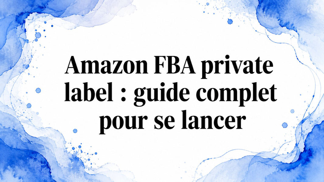 Amazon FBA private label : guide complet pour se lancer