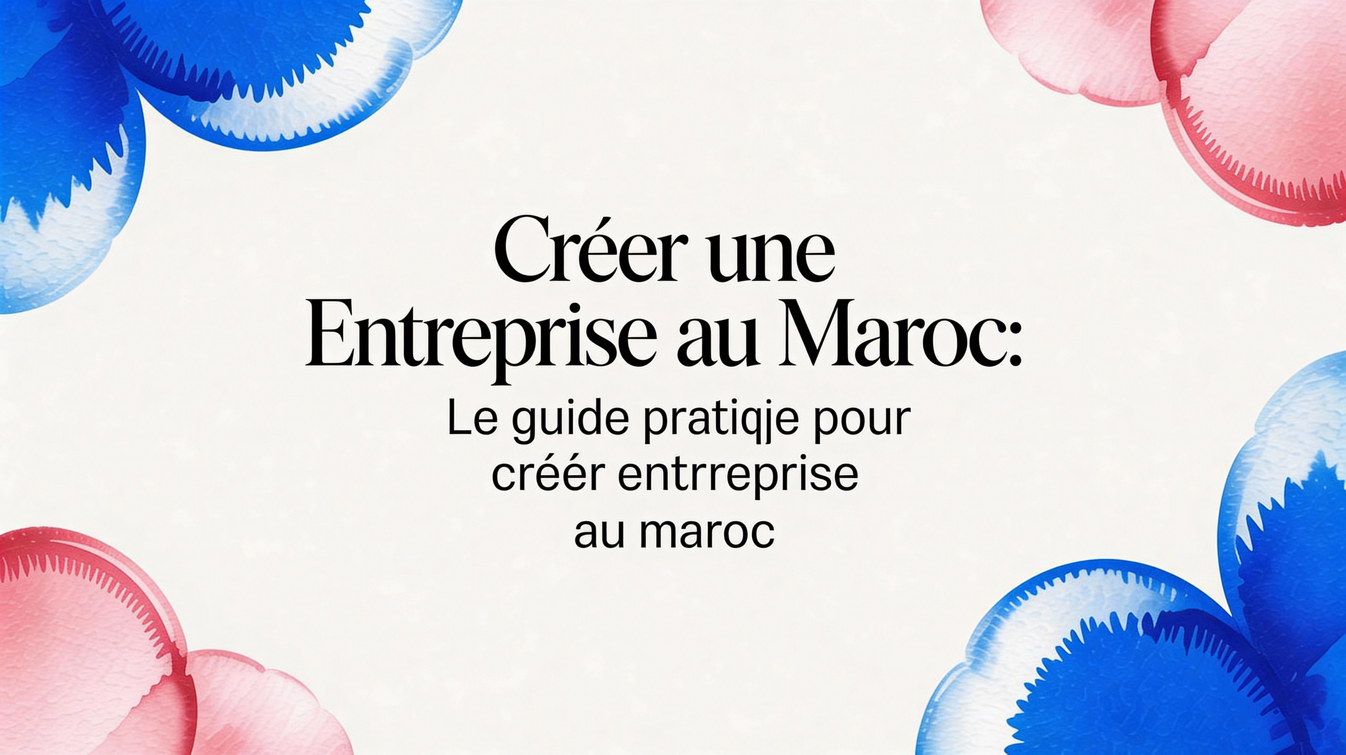 Créer une entreprise au Maroc: le guide pratique pour créer entreprise au maroc