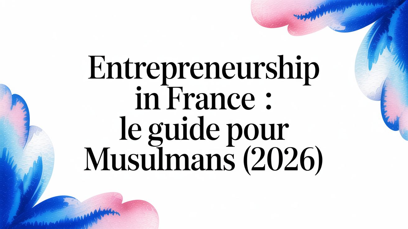 Entrepreneurship in France : le guide pour musulmans (2026)