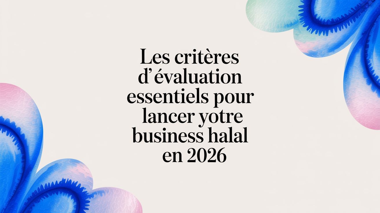 Les critères d évaluation essentiels pour lancer votre business halal en 2026