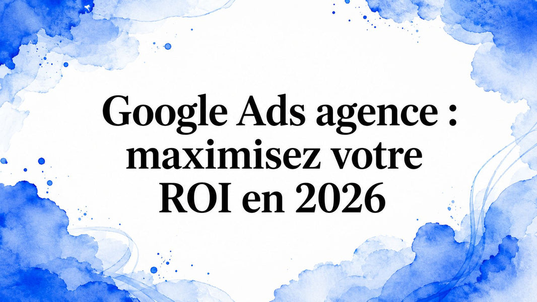 Google Ads agence : maximisez votre ROI en 2026