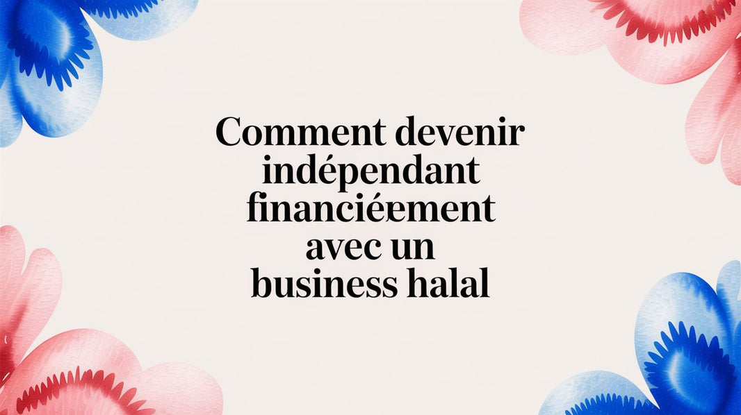 Comment devenir indépendant financièrement avec un business halal