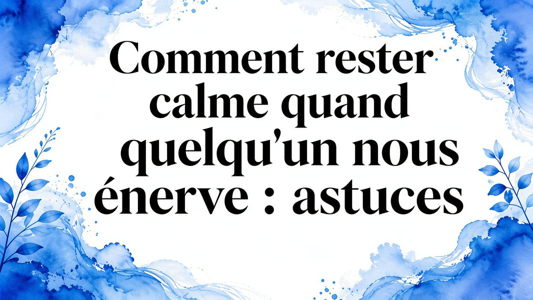Comment rester calme quand quelqu'un nous enerve : astuces