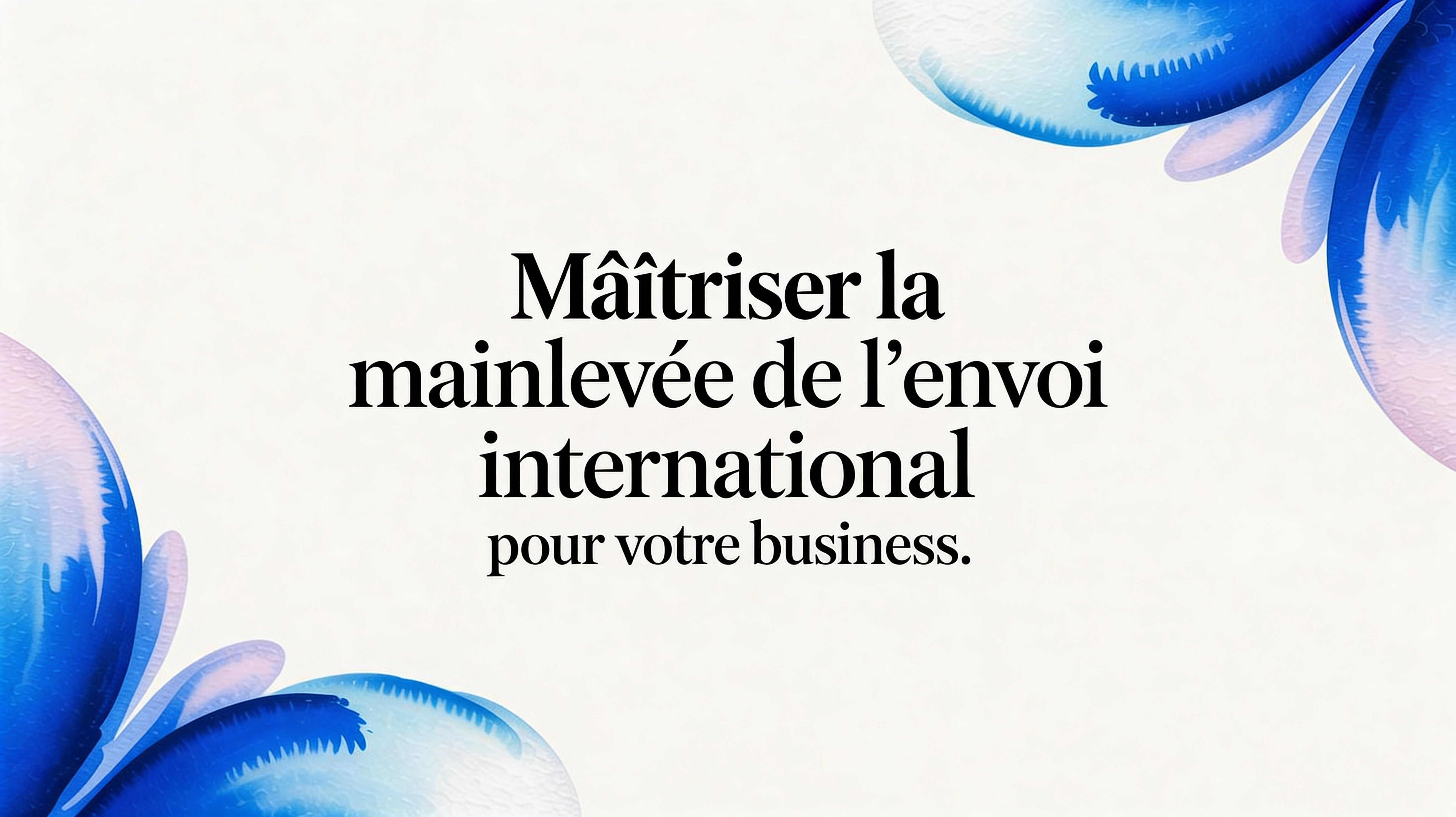 Maîtriser la mainlevée de l'envoi international pour votre business