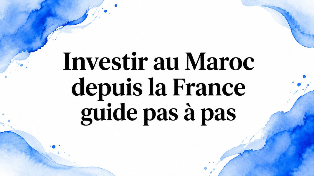 Investir au Maroc depuis la France guide pas à pas