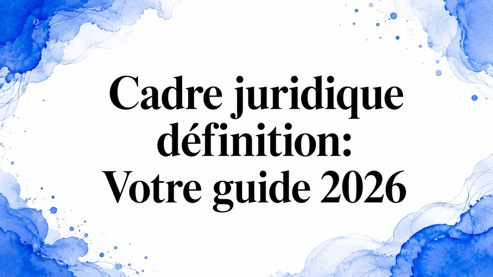 Cadre juridique définition: Votre guide 2026