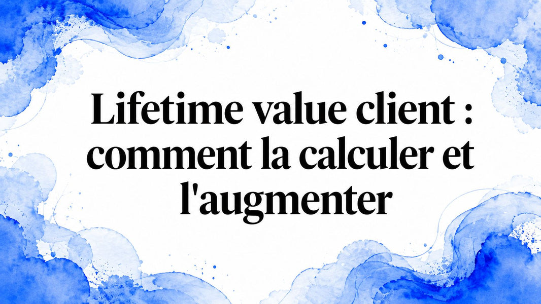 Lifetime value client : comment la calculer et l'augmenter
