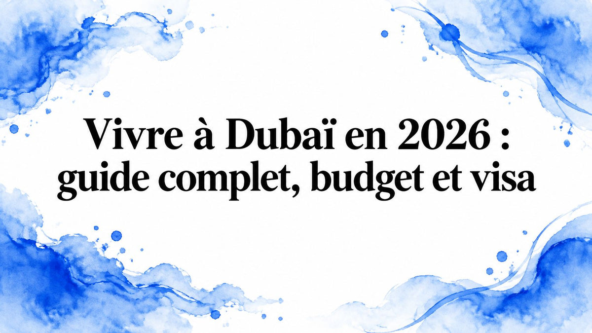 Vivre à Dubaï en 2026 : guide complet, budget et visa