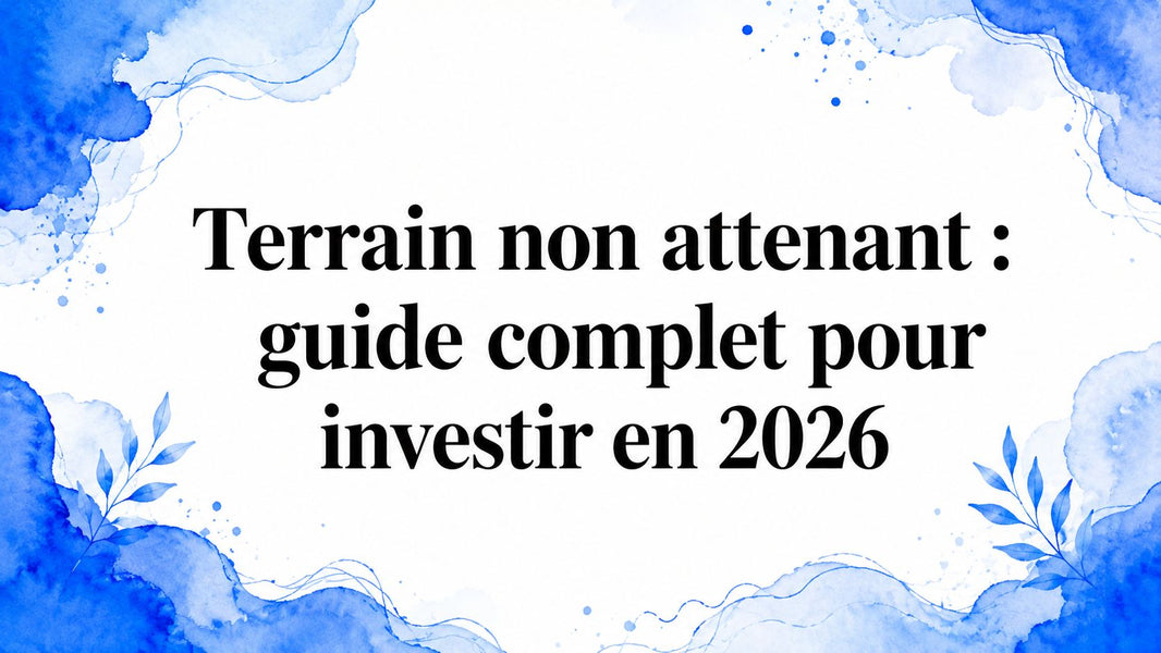 Terrain non attenant : guide complet pour investir en 2026