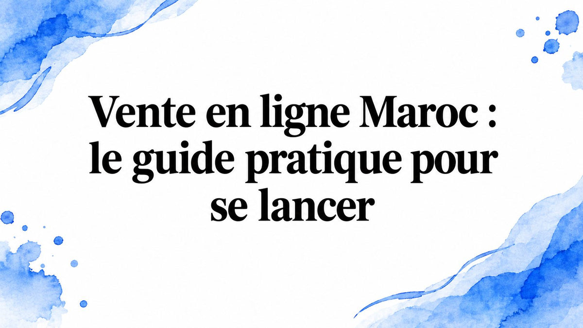 Vente en ligne Maroc : le guide pratique pour se lancer