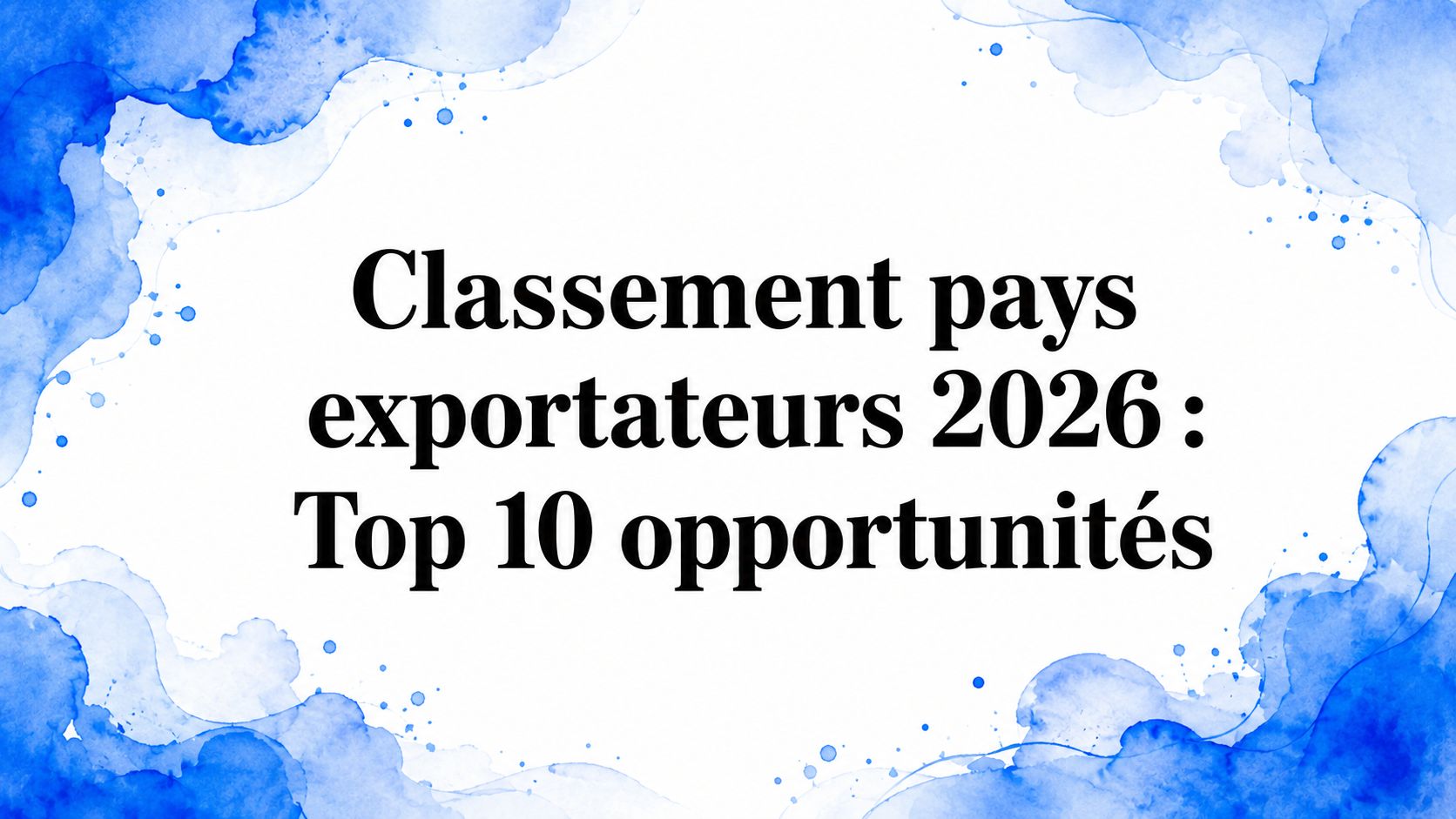Classement pays exportateurs 2026 : Top 10 opportunités