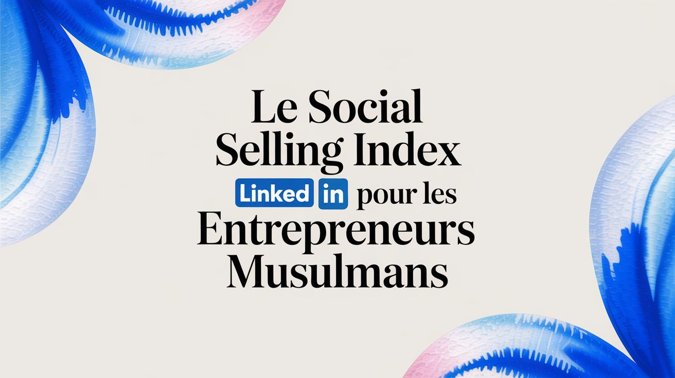 Le Social Selling Index LinkedIn pour les entrepreneurs musulmans