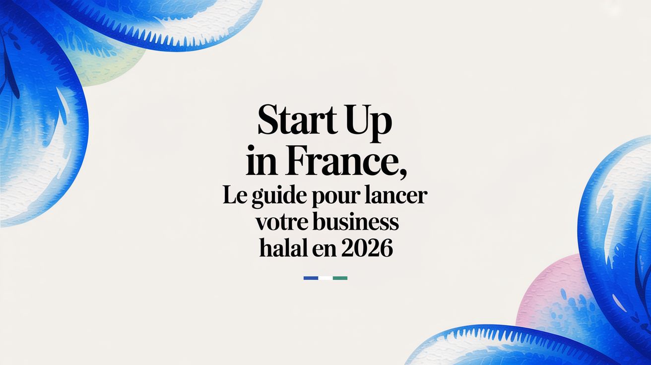 Start up in France, le guide pour lancer votre business halal en 2026